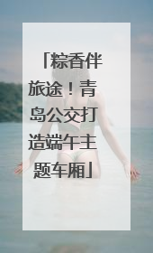 粽香伴旅途！青岛公交打造端午主题车厢