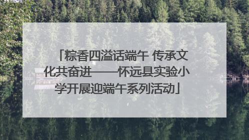 粽香四溢话端午 传承文化共奋进——怀远县实验小学开展迎端午系列活动