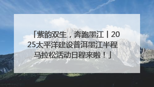 紫韵双生，奔跑墨江丨2025太平洋建设普洱墨江半程马拉松活动日程来啦！