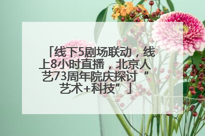 线下5剧场联动，线上8小时直播，北京人艺73周年院庆探讨“艺术+科技”