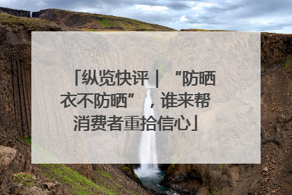 纵览快评｜“防晒衣不防晒”，谁来帮消费者重拾信心
