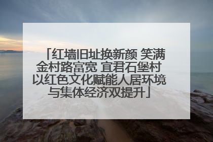 红墙旧址换新颜 笑满金村路富宽 宜君石堡村以红色文化赋能人居环境与集体经济双提升