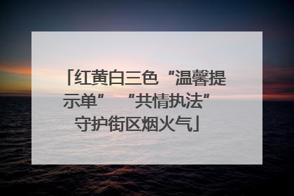 红黄白三色“温馨提示单” “共情执法”守护街区烟火气