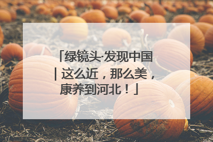 绿镜头·发现中国｜这么近，那么美，康养到河北！