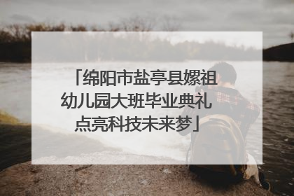 绵阳市盐亭县嫘祖幼儿园大班毕业典礼点亮科技未来梦