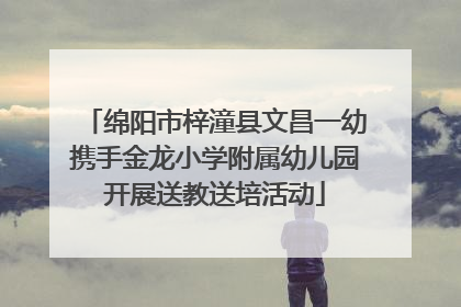 绵阳市梓潼县文昌一幼携手金龙小学附属幼儿园开展送教送培活动
