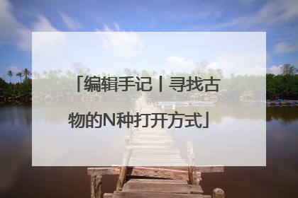 编辑手记丨寻找古物的N种打开方式