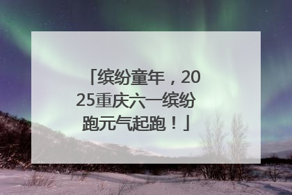 缤纷童年，2025重庆六一缤纷跑元气起跑！
