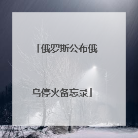 俄罗斯公布俄乌停火备忘录