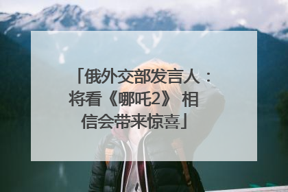 俄外交部发言人：将看《哪吒2》 相信会带来惊喜