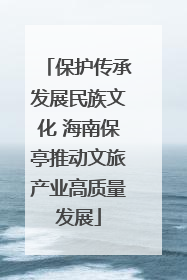 保护传承发展民族文化 海南保亭推动文旅产业高质量发展