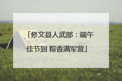 修文县人武部：端午佳节到 粽香满军营