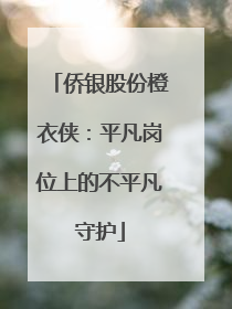 侨银股份橙衣侠：平凡岗位上的不平凡守护