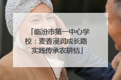 临汾市第一中心学校：麦香浸润成长路 实践传承农耕情