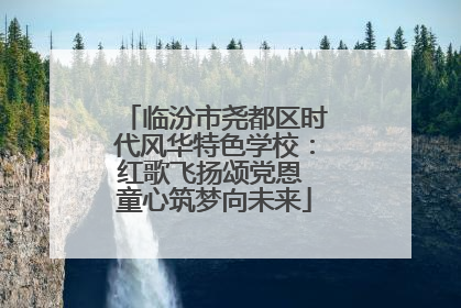 临汾市尧都区时代风华特色学校：红歌飞扬颂党恩 童心筑梦向未来