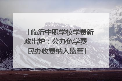 临沂中职学校学费新政出炉：公办免学费 民办收费纳入监管