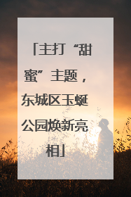 主打“甜蜜”主题，东城区玉蜒公园焕新亮相