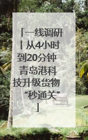 一线调研丨从4小时到20分钟 青岛港科技升级货物“秒通关”