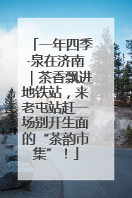 一年四季·泉在济南｜茶香飘进地铁站，来老屯站赶一场别开生面的“茶韵市集”！