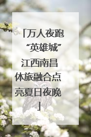 万人夜跑“英雄城” 江西南昌体旅融合点亮夏日夜晚