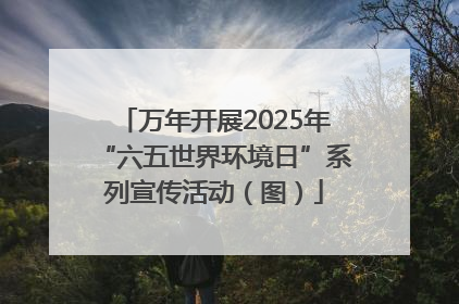 万年开展2025年“六五世界环境日”系列宣传活动（图）