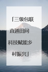 三级包联直通田间 科技赋能乡村振兴