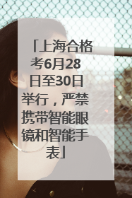 上海合格考6月28日至30日举行，严禁携带智能眼镜和智能手表