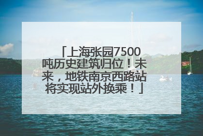 上海张园7500吨历史建筑归位！未来，地铁南京西路站将实现站外换乘！