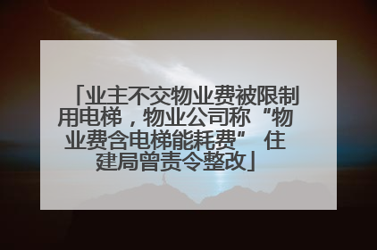 业主不交物业费被限制用电梯，物业公司称“物业费含电梯能耗费” 住建局曾责令整改