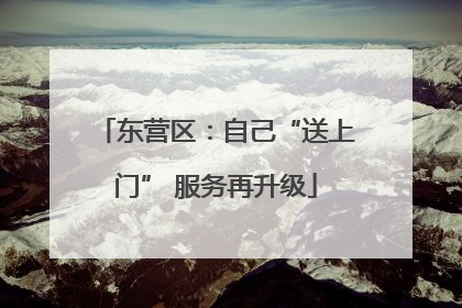 东营区：自己“送上门” 服务再升级