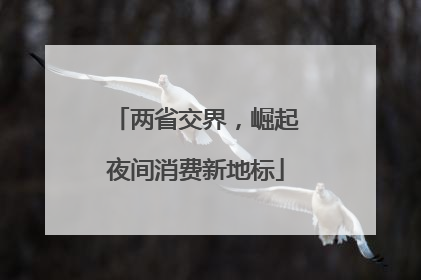两省交界，崛起夜间消费新地标