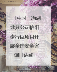 中国一冶湖北分公司信阳步行街项目开展全国安全咨询日活动