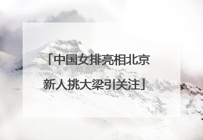 中国女排亮相北京 新人挑大梁引关注