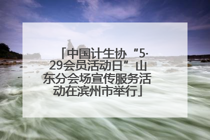 中国计生协“5·29会员活动日”山东分会场宣传服务活动在滨州市举行