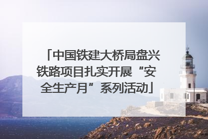 中国铁建大桥局盘兴铁路项目扎实开展“安全生产月”系列活动