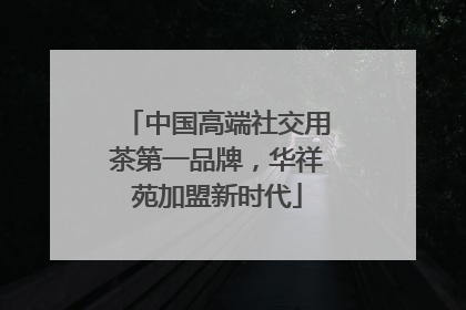 中国高端社交用茶第一品牌，华祥苑加盟新时代