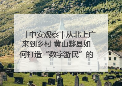 中安观察｜从北上广来到乡村 黄山黟县如何打造“数字游民”的“桃花源”？
