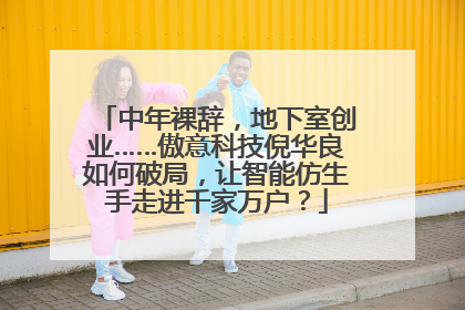 中年裸辞，地下室创业……傲意科技倪华良如何破局，让智能仿生手走进千家万户？