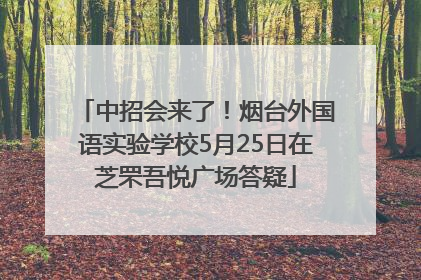 中招会来了！烟台外国语实验学校5月25日在芝罘吾悦广场答疑