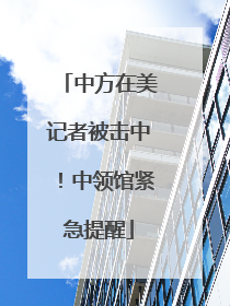 中方在美记者被击中！中领馆紧急提醒