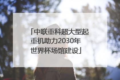 中联重科超大型起重机助力2030年世界杯场馆建设