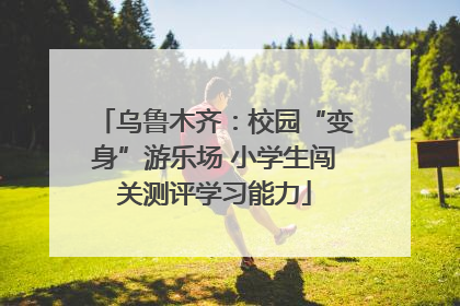乌鲁木齐：校园“变身”游乐场 小学生闯关测评学习能力