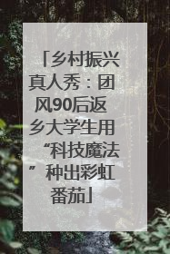 乡村振兴真人秀：团风90后返乡大学生用“科技魔法”种出彩虹番茄