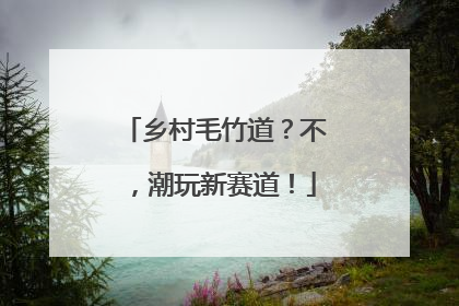 乡村毛竹道？不，潮玩新赛道！