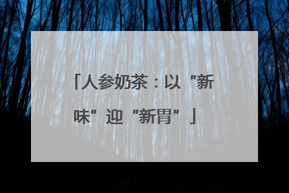 人参奶茶：以“新味”迎“新胃”