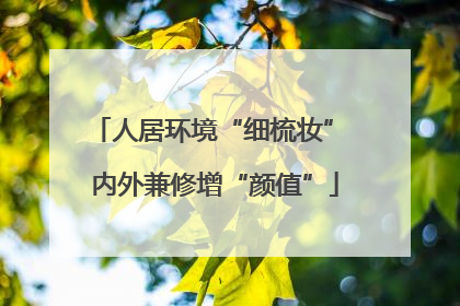 人居环境“细梳妆” 内外兼修增“颜值”
