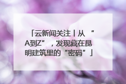 云新闻关注丨从 “A到Z”，发现藏在昆明建筑里的“密码”