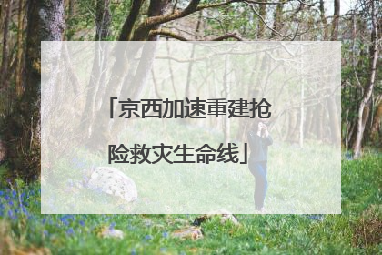 京西加速重建抢险救灾生命线