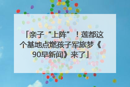 亲子“上阵”！莲都这个基地点燃孩子军旅梦《90早新闻》来了