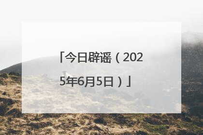 今日辟谣（2025年6月5日）